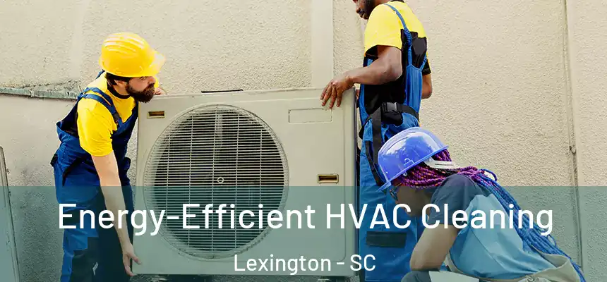 Energy-Efficient HVAC Cleaning Lexington - SC