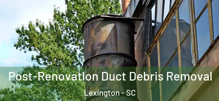  Post-Renovation Duct Debris Removal Lexington - SC